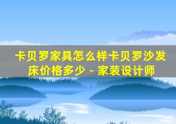 卡贝罗家具怎么样卡贝罗沙发床价格多少 - 家装设计师